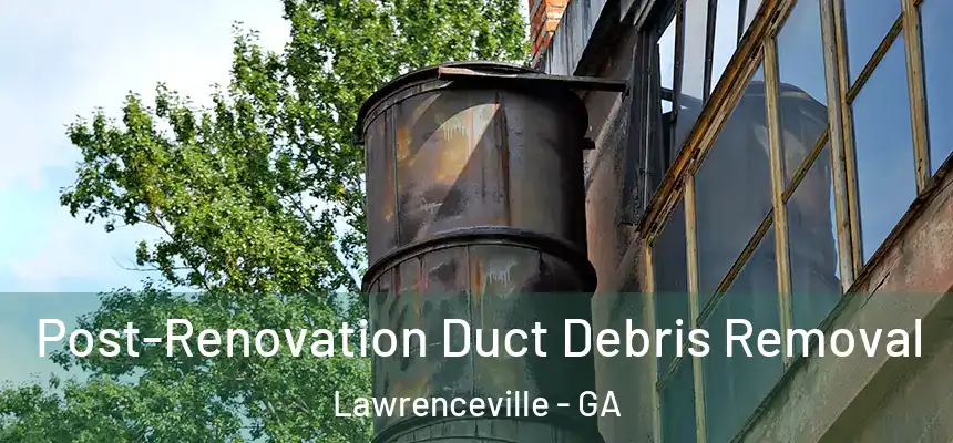  Post-Renovation Duct Debris Removal Lawrenceville - GA